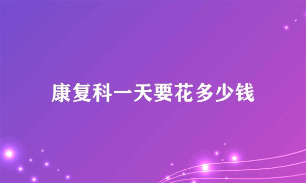 康复科一天要花多少钱