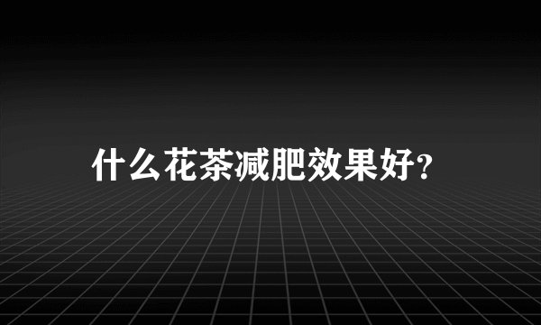 什么花茶减肥效果好？