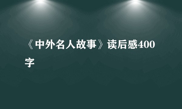 《中外名人故事》读后感400字