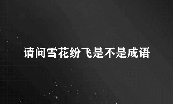 请问雪花纷飞是不是成语