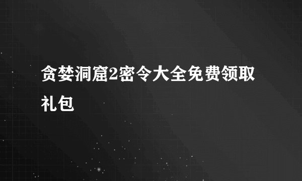 贪婪洞窟2密令大全免费领取礼包