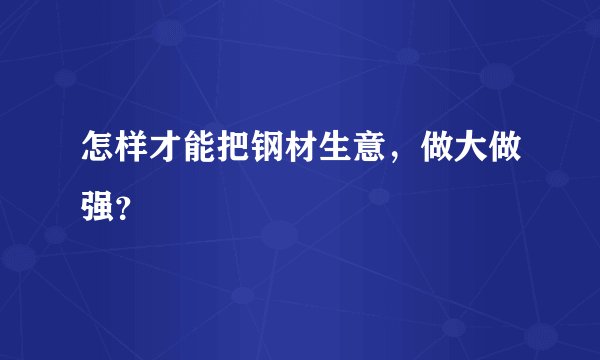 怎样才能把钢材生意，做大做强？
