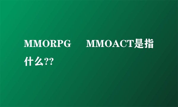 MMORPG     MMOACT是指什么??