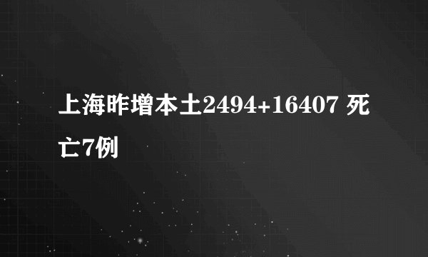 上海昨增本土2494+16407 死亡7例