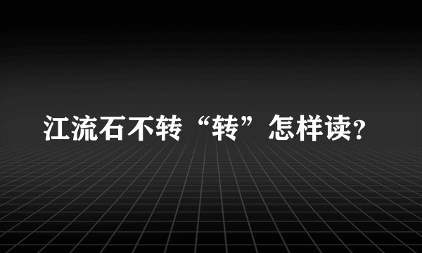 江流石不转“转”怎样读？