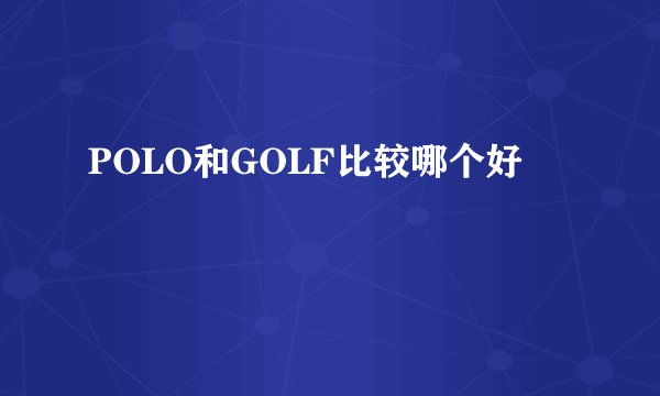 POLO和GOLF比较哪个好