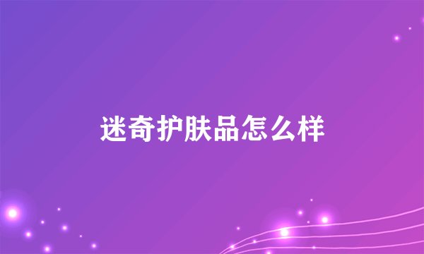 迷奇护肤品怎么样