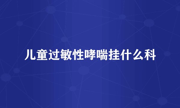 儿童过敏性哮喘挂什么科