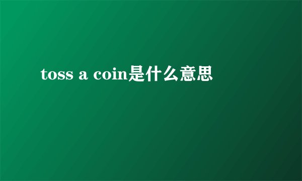 toss a coin是什么意思