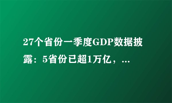 27个省份一季度GDP数据披露：5省份已超1万亿，大家怎么看？