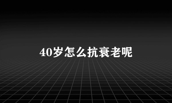 40岁怎么抗衰老呢