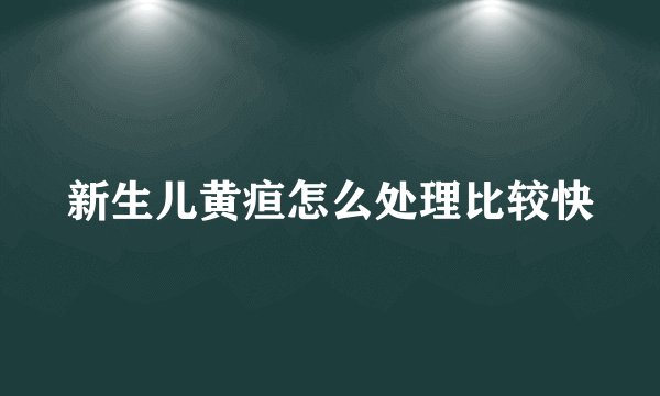 新生儿黄疸怎么处理比较快