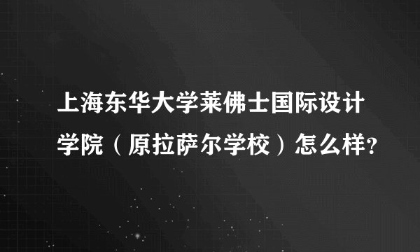 上海东华大学莱佛士国际设计学院（原拉萨尔学校）怎么样？