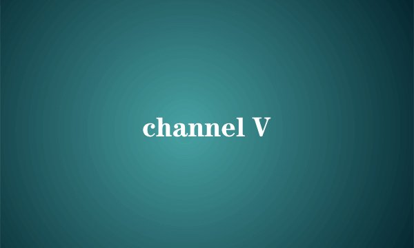 channel V