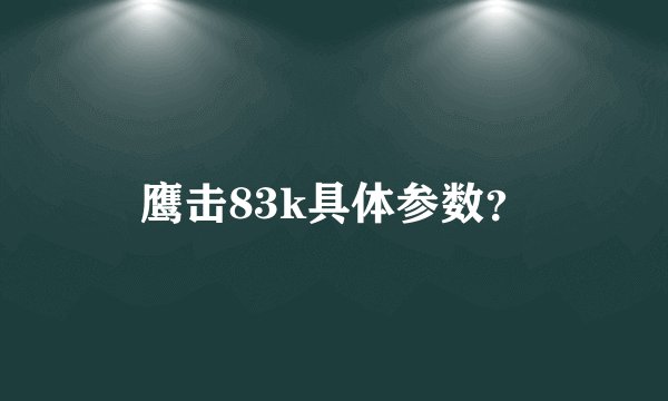 鹰击83k具体参数？