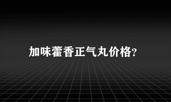 加味藿香正气丸价格？