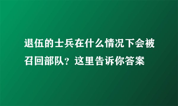 退伍的士兵在什么情况下会被召回部队？这里告诉你答案