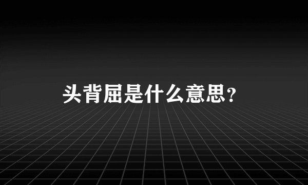 头背屈是什么意思？