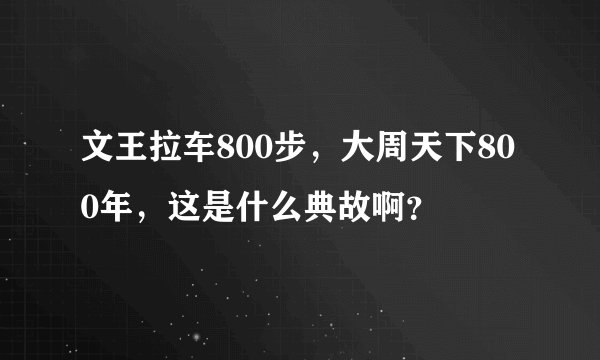 文王拉车800步，大周天下800年，这是什么典故啊？