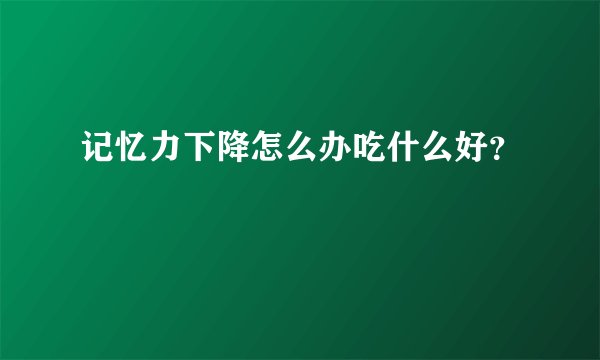 记忆力下降怎么办吃什么好？