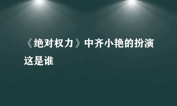 《绝对权力》中齐小艳的扮演这是谁