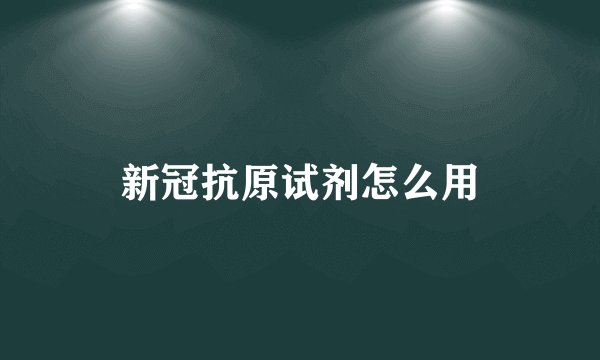 新冠抗原试剂怎么用