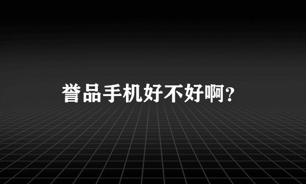 誉品手机好不好啊？
