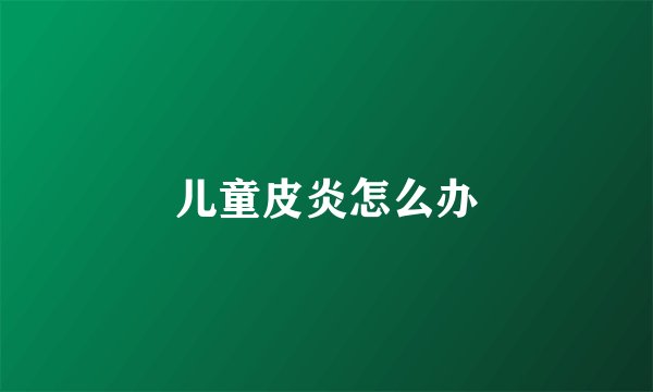 儿童皮炎怎么办