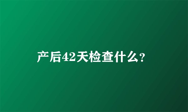 产后42天检查什么？