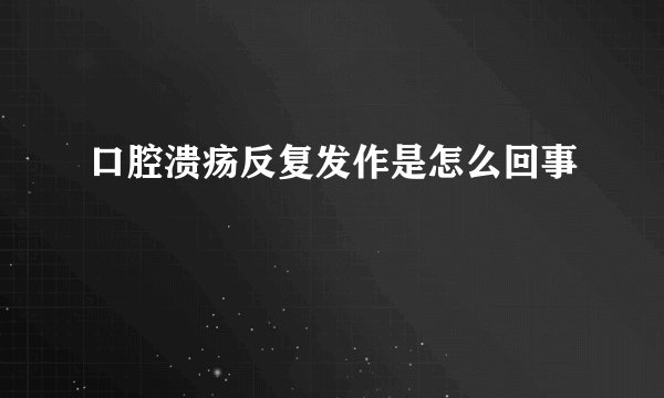 口腔溃疡反复发作是怎么回事