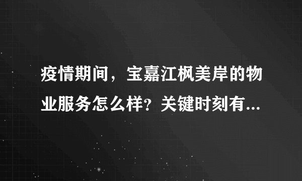 疫情期间，宝嘉江枫美岸的物业服务怎么样？关键时刻有什么行动吗？
