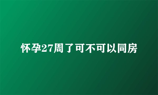 怀孕27周了可不可以同房