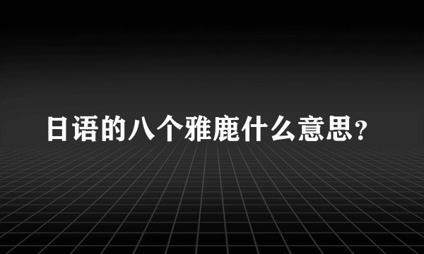 日语的八个雅鹿什么意思？