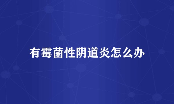 有霉菌性阴道炎怎么办