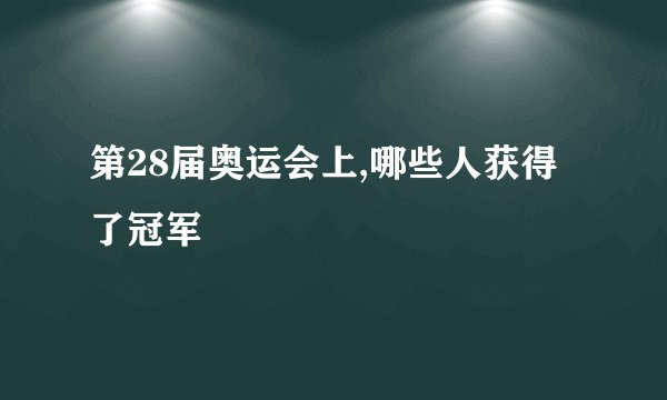第28届奥运会上,哪些人获得了冠军