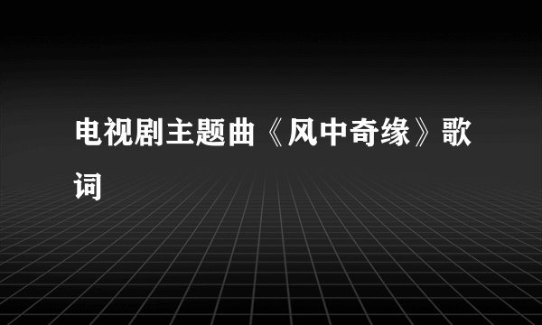 电视剧主题曲《风中奇缘》歌词