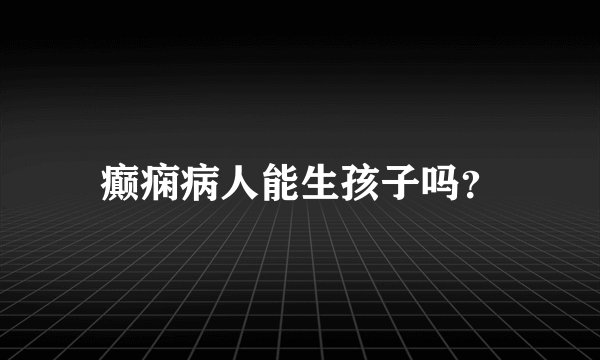 癫痫病人能生孩子吗？