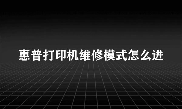 惠普打印机维修模式怎么进