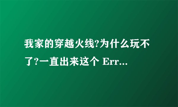 我家的穿越火线?为什么玩不了?一直出来这个 Error in Ini tRender er ( ). shut ting down........