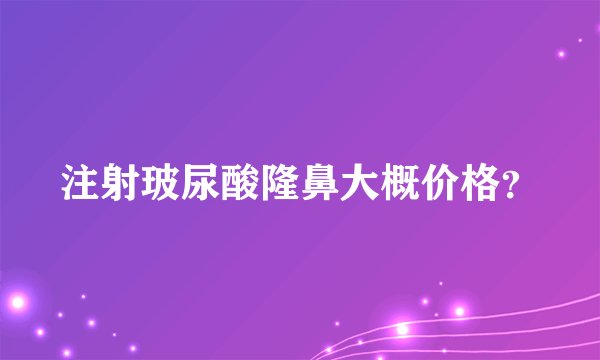 注射玻尿酸隆鼻大概价格?