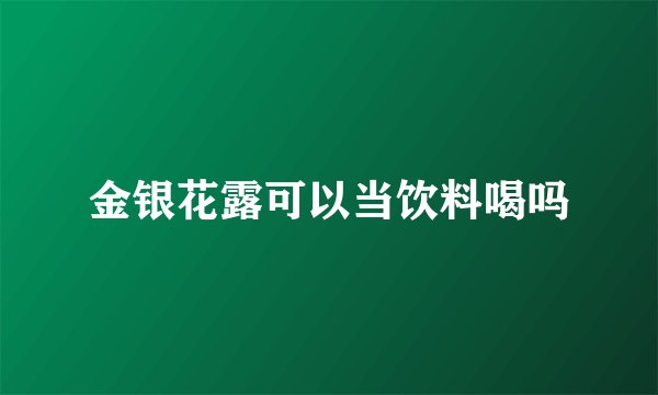 金银花露可以当饮料喝吗