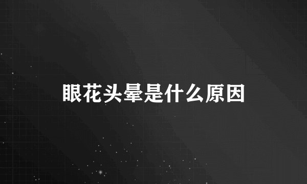 眼花头晕是什么原因