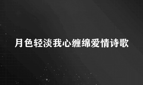 月色轻淡我心缠绵爱情诗歌