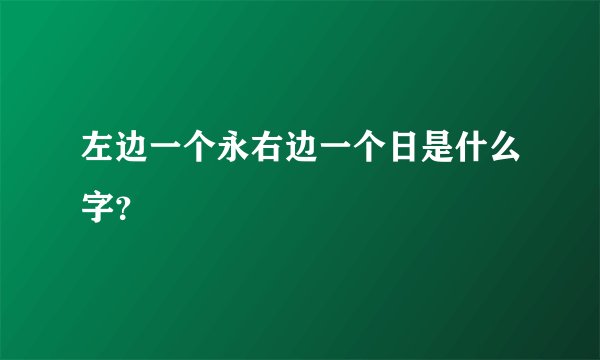 左边一个永右边一个日是什么字？