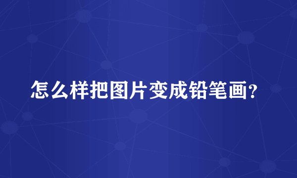 怎么样把图片变成铅笔画？