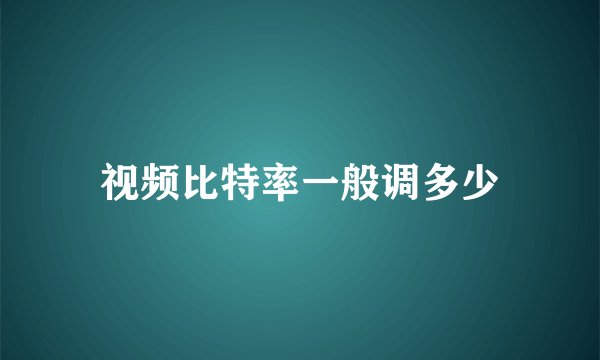 视频比特率一般调多少
