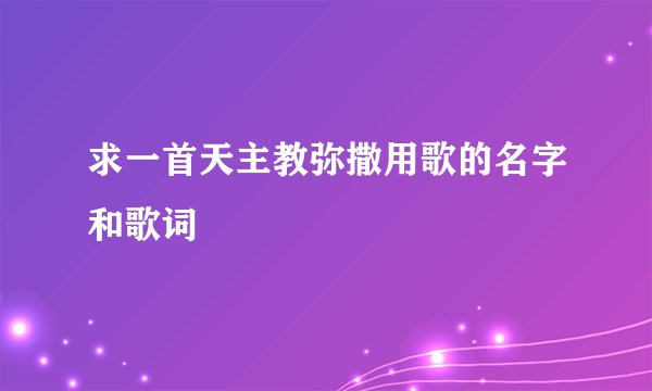 求一首天主教弥撒用歌的名字和歌词