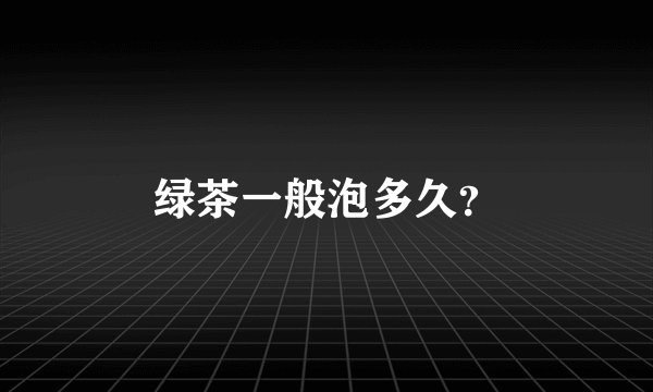 绿茶一般泡多久?