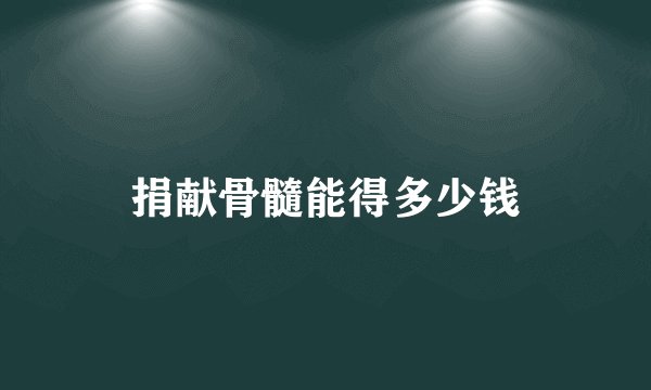 捐献骨髓能得多少钱