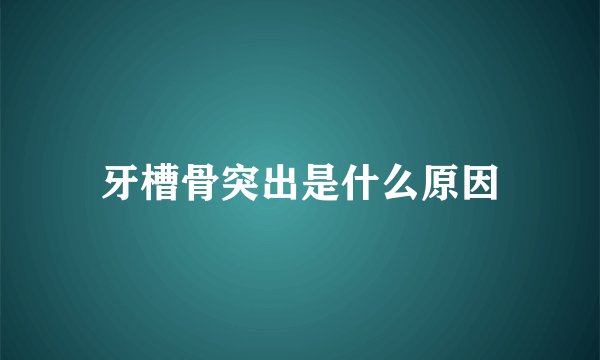 牙槽骨突出是什么原因